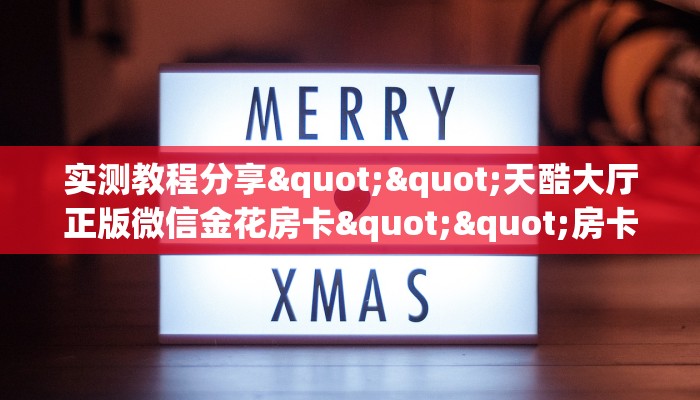 实测教程分享""天酷大厅正版微信金花房卡""房卡充值购买”详细房卡教程