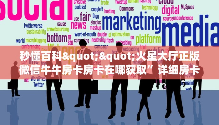 秒懂百科""火星大厅正版微信牛牛房卡房卡在哪获取”详细房卡怎么购买教程