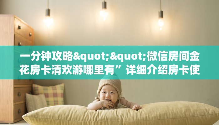 一分钟攻略""微信房间金花房卡清欢游哪里有”详细介绍房卡使用方式 一分钟攻略""微信房间金花房卡清欢游哪里有”详细介绍房卡使用方式