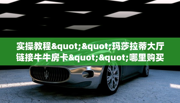 秒懂百科""微信新西部牛牛房卡大厅链接""低价获取"!’分享房卡给大家