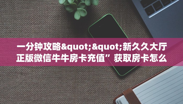 一分钟教会你""光明大厅链接金花房卡""购买渠道！房卡充值详细教程