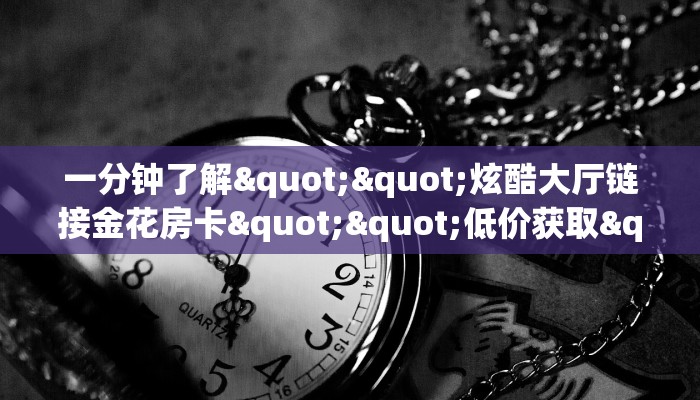 一分钟了解""乐游大厅房卡链接/微信牛牛金花链接""在哪里可以拿到链接,充房卡 一分钟了解""乐游大厅房卡链接/微信牛牛金花链接""在哪里可以拿到链接,充房卡