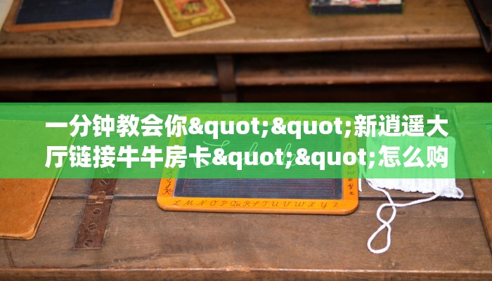 实测分享""牛牛金花链接房卡怎么弄/新玄龙大厅""在哪里可以拿到链接,充房卡 实测分享""牛牛金花链接房卡怎么弄/新玄龙大厅""在哪里可以拿到链接,充房卡