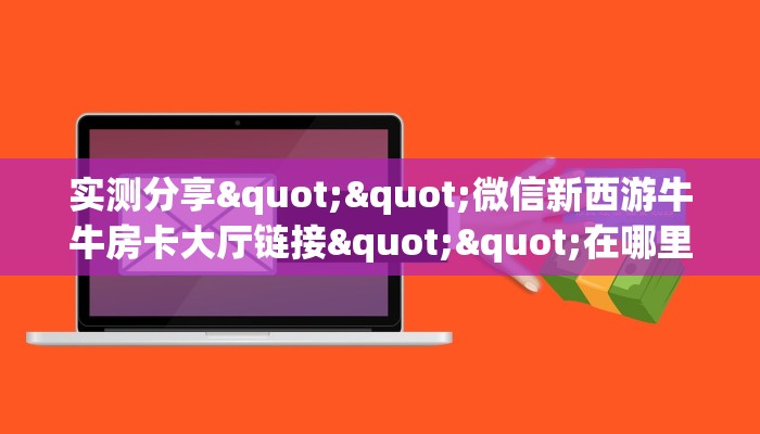 秒懂普及""微信六耳牛牛房卡大厅链接""购买渠道！房卡充值详细教程