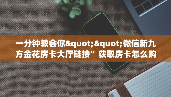 玩家必备教程""微信超稳无敌牛牛房卡大厅链接""在哪里获取房卡充值教程?