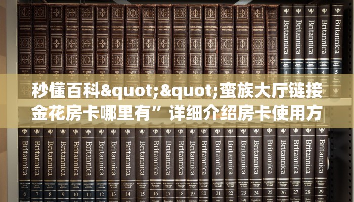 秒懂百科""蛮族大厅链接金花房卡哪里有”详细介绍房卡使用方式