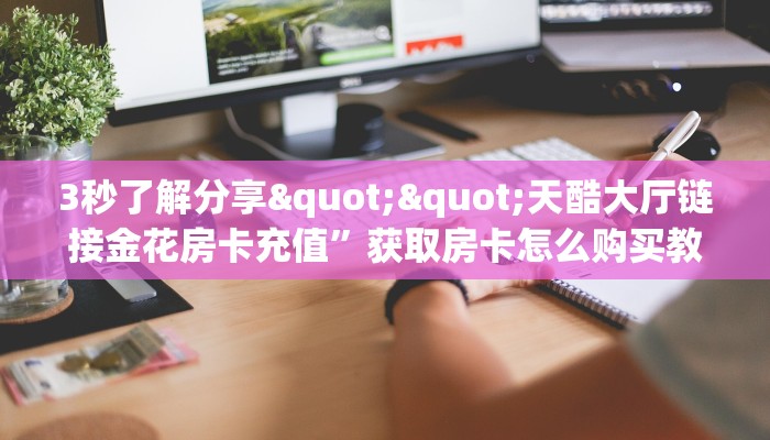 3秒了解分享""天酷大厅链接金花房卡充值”获取房卡怎么购买教程