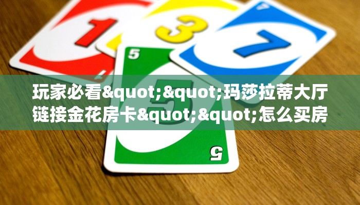 秒懂百科""微信超凡金花房卡大厅链接""房卡购买方法”获取教程房卡使用方式