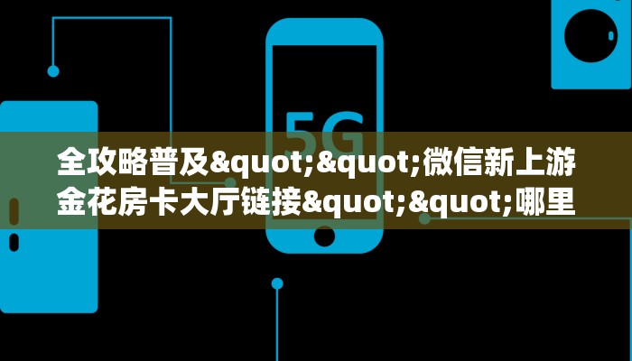 9秒了解""新518互游大厅正版微信金花房卡""房卡购买方法”获取教程房卡使用方式