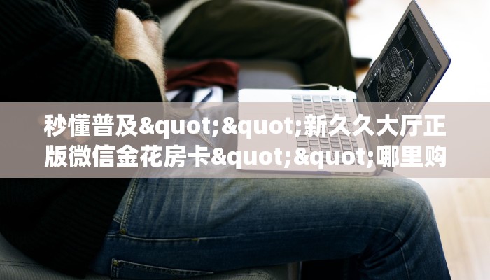 秒懂百科""天蝎大厅正版微信牛牛房卡""购买渠道！房卡充值详细教程
