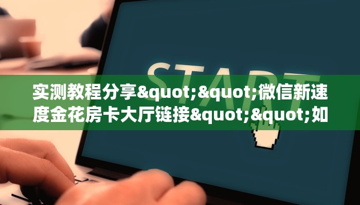 实测教程分享""微信九酷众娱金花房卡大厅链接""房卡充值购买”详细房卡教程