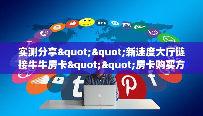 实测分享""新速度大厅链接牛牛房卡""房卡购买方法”获取教程房卡使用方式