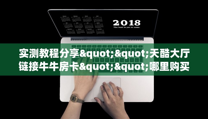 实测教程分享""天酷大厅链接牛牛房卡""哪里购买房卡,如何使用教程-知乎 实测教程分享""天酷大厅链接牛牛房卡""哪里购买房卡,如何使用教程-知乎