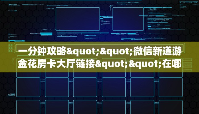 一分钟攻略""微信新道游金花房卡大厅链接""在哪里购买大厅房卡"分享充值教程！！！