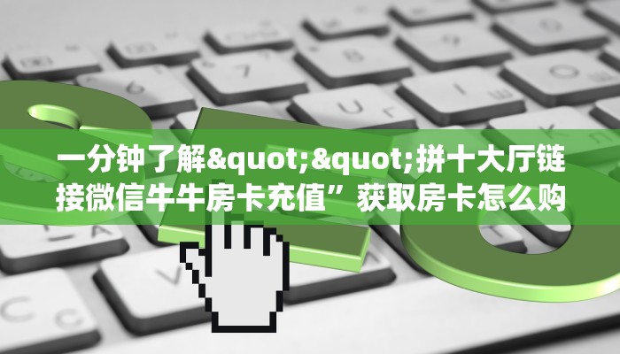 实测分享""光明大厅正版微信牛牛房卡""哪里弄房卡怎么充值才优惠?? 实测分享""光明大厅正版微信牛牛房卡""哪里弄房卡怎么充值才优惠??