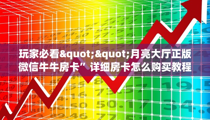 一分钟攻略""微信新久情牛牛房卡大厅链接""在哪里充值/房卡100张多少钱