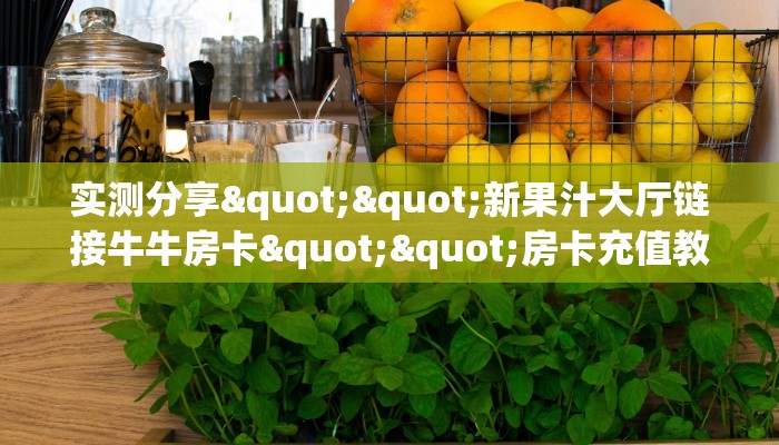 实测分享""新果汁大厅链接牛牛房卡""房卡充值教程-知乎