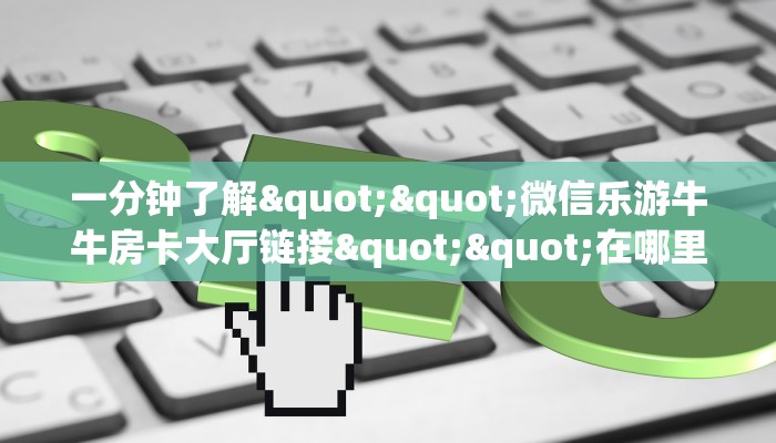 实操教程""微信新果汁牛牛房卡大厅链接""在哪里获取房卡充值教程?