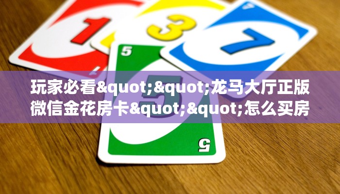玩家必看""龙马大厅正版微信金花房卡""怎么买房卡‘房卡充值教程