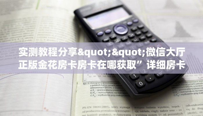 实测教程分享""微信大厅正版金花房卡房卡在哪获取”详细房卡怎么购买教程