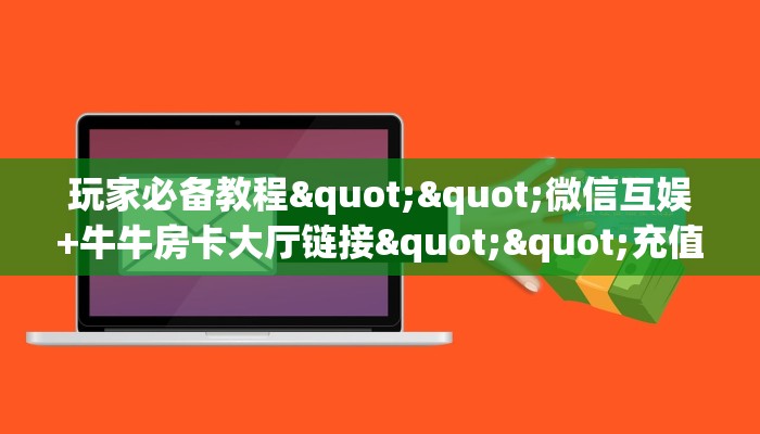 玩家必看""微信超酷牛牛房卡大厅链接房卡在哪获取”详细房卡怎么购买教程