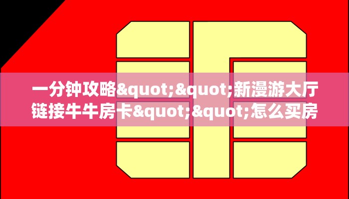 一分钟攻略""新漫游大厅链接牛牛房卡""怎么买房卡‘房卡充值教程