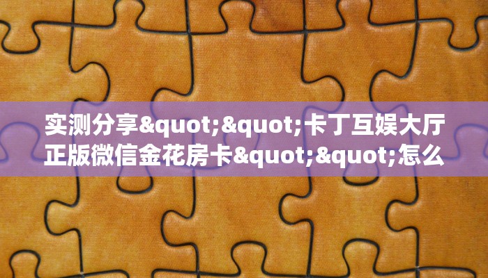 实测分享""卡丁互娱大厅正版微信金花房卡""怎么买房卡‘房卡充值教程