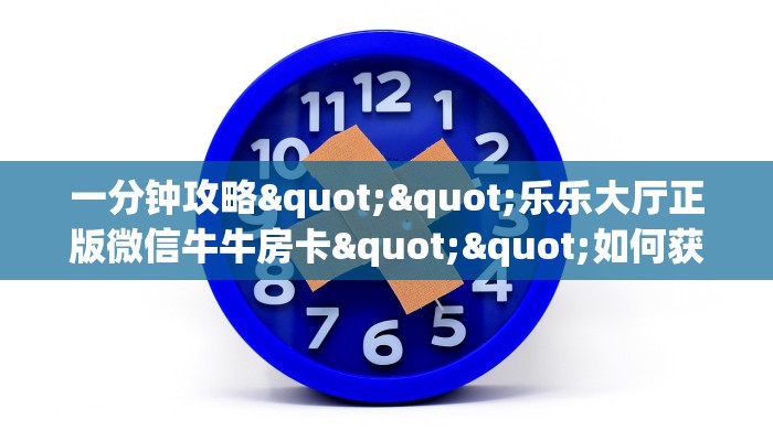 全攻略普及""微信星云金花房卡大厅链接""在哪里获取房卡充值教程?