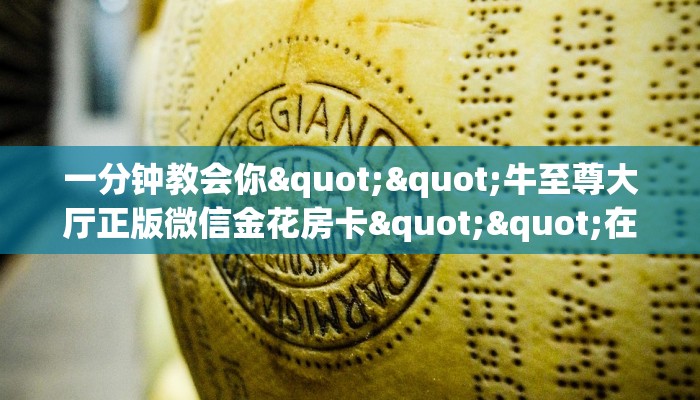 3秒了解分享""微信新猴王牛牛房卡大厅链接""在哪里获取房卡充值教程?