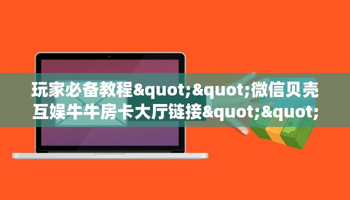 玩家必备教程""微信贝壳互娱牛牛房卡大厅链接""如何获取房卡"详细提取教程！