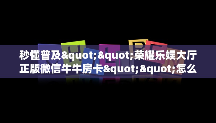 秒懂普及""荣耀乐娱大厅正版微信牛牛房卡""怎么购买房卡‘获取大厅链接！！