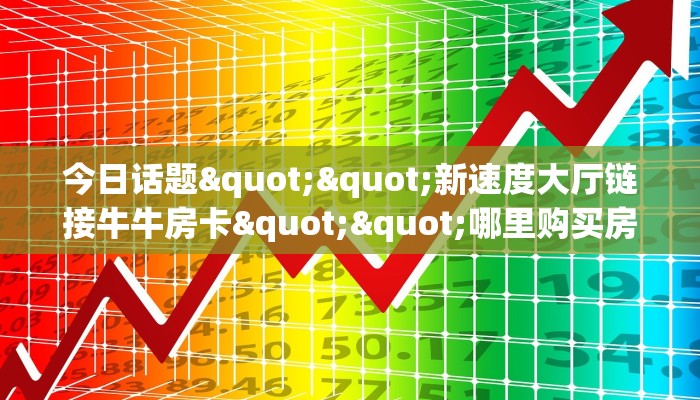 玩家必备教程""微信无极牛牛房卡大厅链接""在哪里获取房卡充值教程? 玩家必备教程""微信无极牛牛房卡大厅链接""在哪里获取房卡充值教程?