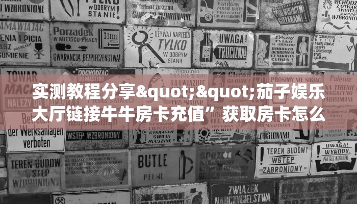 实测教程分享""茄子娱乐大厅链接牛牛房卡充值”获取房卡怎么购买教程