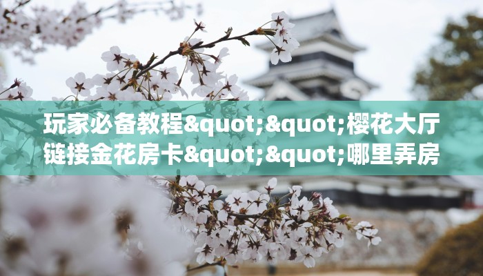玩家必备教程""盘古大厅正版微信金花房卡""购买渠道！房卡充值详细教程