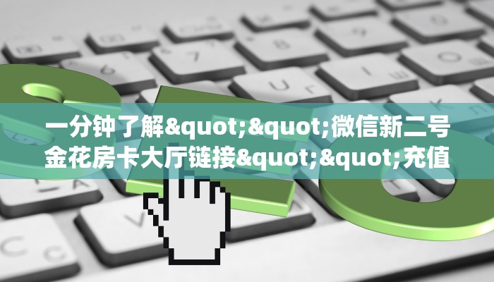 一分钟了解""微信新二号金花房卡大厅链接""充值方式"分享房卡给大家