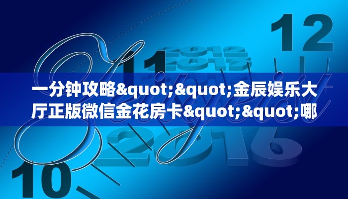 一分钟攻略""金辰娱乐大厅正版微信金花房卡""哪里有房卡！怎么充值