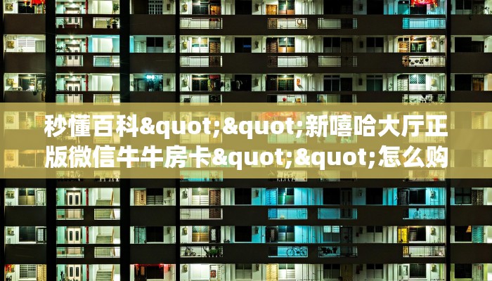 秒懂百科""新嘻哈大厅正版微信牛牛房卡""怎么购买房卡‘获取大厅链接!! 秒懂百科""新嘻哈大厅正版微信牛牛房卡""怎么购买房卡‘获取大厅链接!!