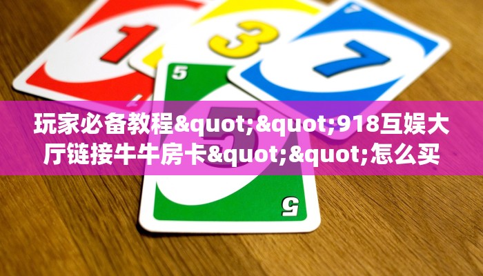 玩家必备教程""918互娱大厅链接牛牛房卡""怎么买房卡‘房卡充值教程
