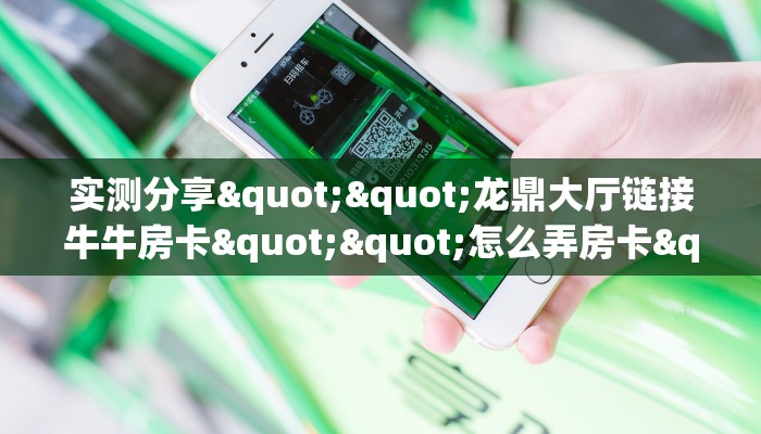 实测分享""龙鼎大厅链接牛牛房卡""怎么弄房卡"详细步骤分享!!! 实测分享""龙鼎大厅链接牛牛房卡""怎么弄房卡"详细步骤分享!!!