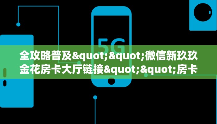 全攻略普及""微信新玖玖金花房卡大厅链接""房卡充值购买”详细房卡教程