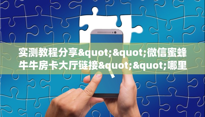 实测教程分享""微信蜜蜂牛牛房卡大厅链接""哪里买房卡"获取链接多少？