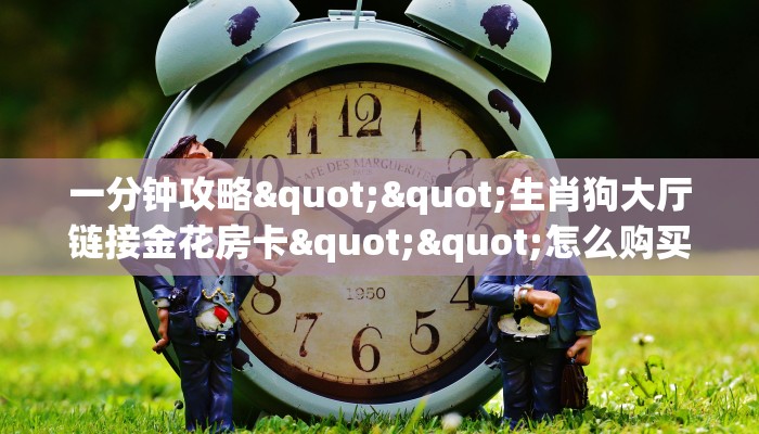 实测教程分享""微信海螺互娱牛牛房卡大厅链接""哪里有房卡!怎么充值 实测教程分享""微信海螺互娱牛牛房卡大厅链接""哪里有房卡!怎么充值