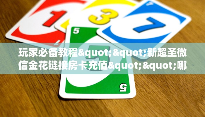 玩家必备教程""新超圣微信金花链接房卡充值""哪里买房卡"获取链接多少？