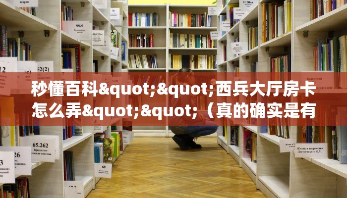 秒懂百科""西兵大厅房卡怎么弄""（真的确实是有挂）""哪里有房卡！怎么充值