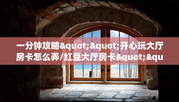 一分钟攻略""开心玩大厅房卡怎么弄/红豆大厅房卡""如何获取房卡"详细提取教程！