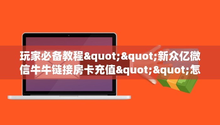 玩家必备教程""新众亿微信牛牛链接房卡充值""怎么弄房卡"详细步骤分享！！！