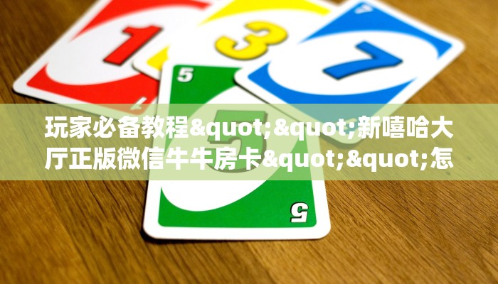 玩家必备教程""新嘻哈大厅正版微信牛牛房卡""怎么买房卡‘房卡充值教程