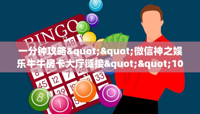 一分钟攻略""微信神之娱乐牛牛房卡大厅链接""100张多少钱"房卡充值教程