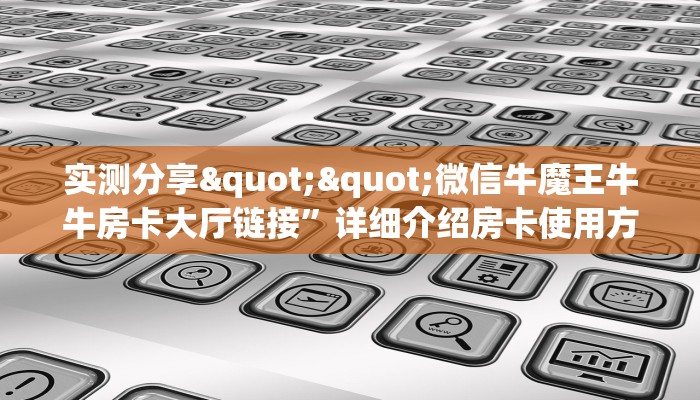 实测分享""微信牛魔王牛牛房卡大厅链接”详细介绍房卡使用方式