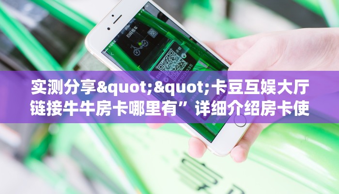 实测分享""卡豆互娱大厅链接牛牛房卡哪里有”详细介绍房卡使用方式